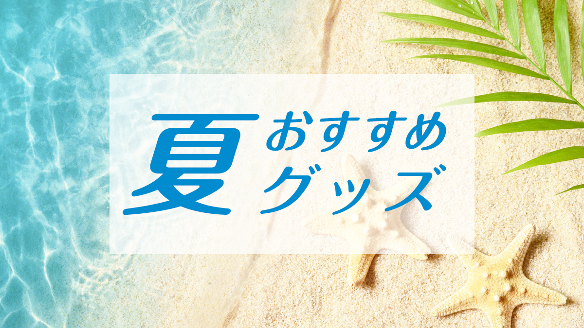 夏のおすすめグッズ特集１